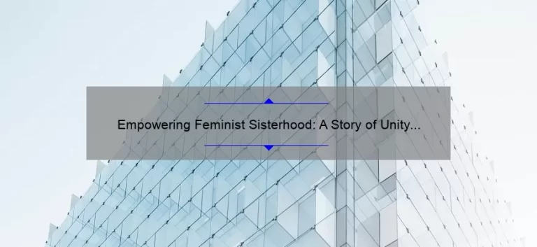 Empowering Feminist Sisterhood: A Story of Unity and Action [5 Tips for Building Strong Bonds and Overcoming Challenges]