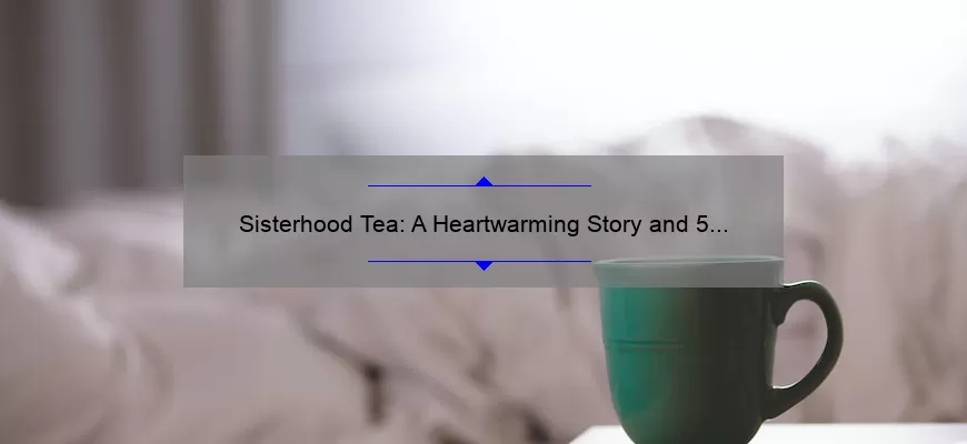 Sisterhood Tea A Heartwarming Story And 5 Tips For Hosting The Perfect Gathering Expert Advice 