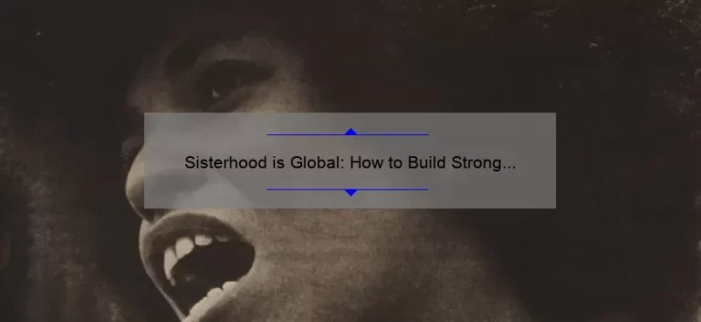 Sisterhood is Global: How to Build Strong Bonds and Empower Women [A Personal Story and Practical Tips]