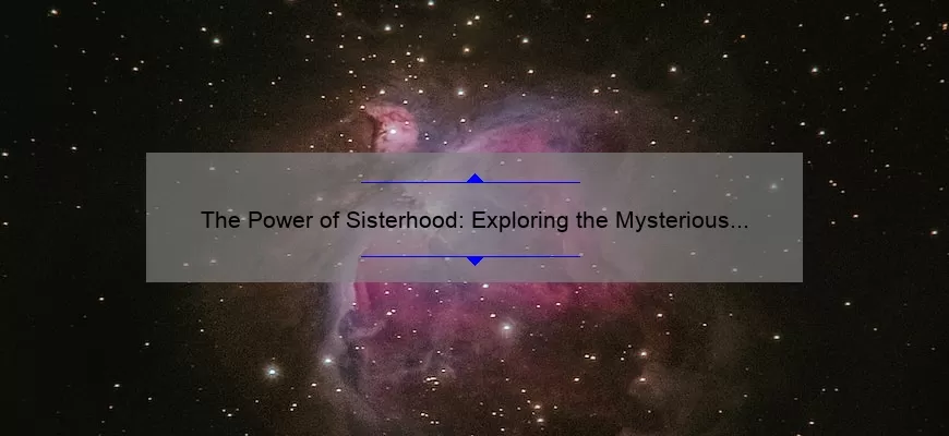 The Power of Sisterhood: Exploring the Mysterious World of the