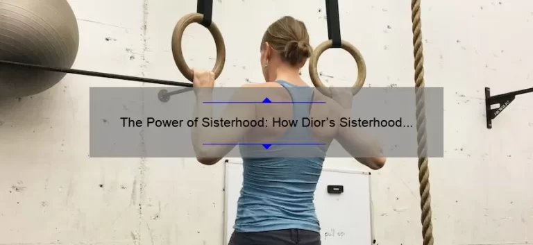 The Power of Sisterhood: How Dior’s Sisterhood is Powerful Movement is Empowering Women [With Statistics and Tips]