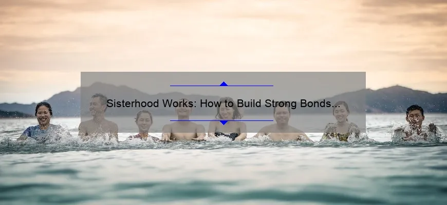 Sisterhood Works: How to Build Strong Bonds and Achieve Success ...
