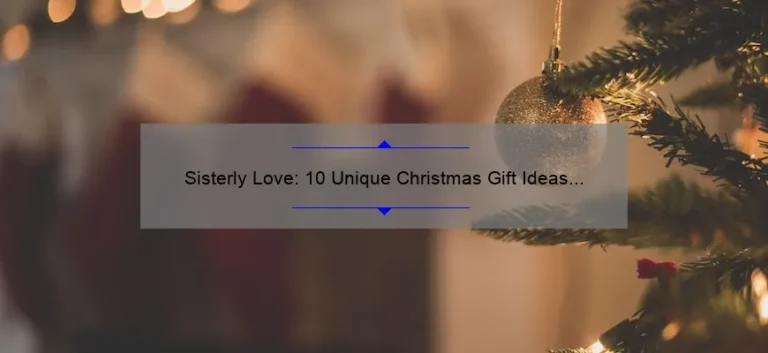 Sisterly Love: 10 Unique Christmas Gift Ideas for Your Beloved Sibling