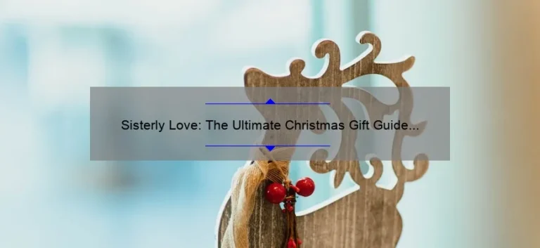 Sisterly Love: The Ultimate Christmas Gift Guide for Your Beloved Sibling