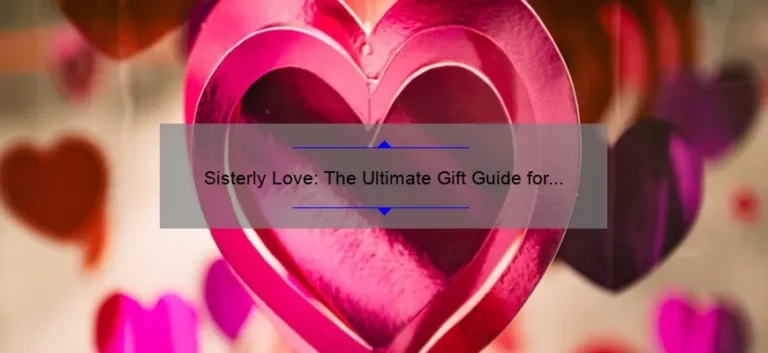 Sisterly Love: The Ultimate Gift Guide for Your Beloved Sibling