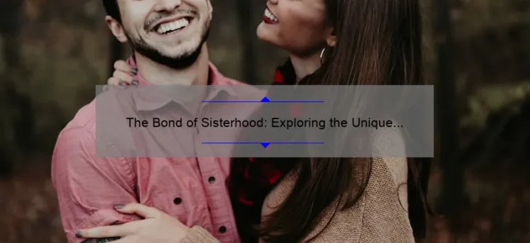 The Bond of Sisterhood: Exploring the Unique Relationship Between Sisters