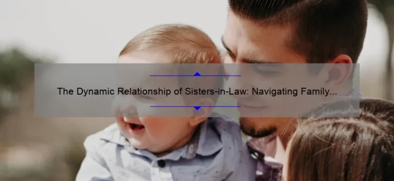 The Dynamic Relationship of Sisters-in-Law: Navigating Family Ties and Building Strong Bonds