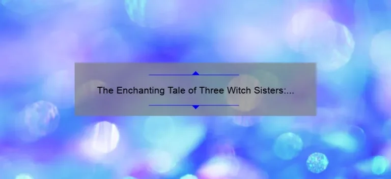 The Enchanting Tale of Three Witch Sisters: A Story of Magic and Sisterhood