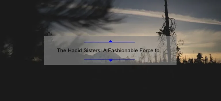 The Hadid Sisters: A Fashionable Force to be Reckoned With