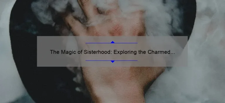 The Magic of Sisterhood: Exploring the Charmed Sisters