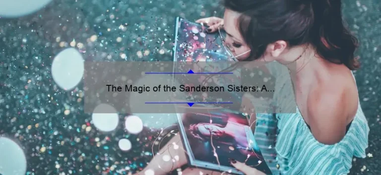 The Magic of the Sanderson Sisters: A Look into the Iconic Characters of Hocus Pocus