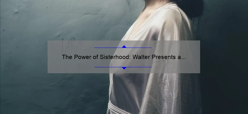 The Power Of Sisterhood Walter Presents A Celebration Of Female Bonds Emergewomanmagazine 