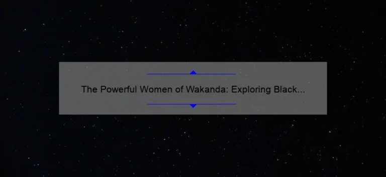 The Powerful Women of Wakanda: Exploring Black Panther's Sisters and Their Names
