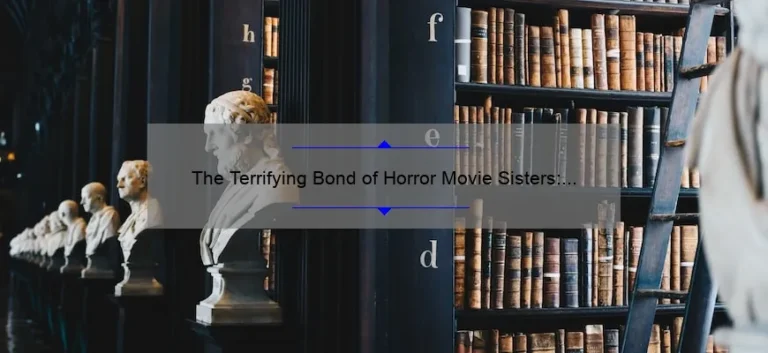 The Terrifying Bond of Horror Movie Sisters: Exploring the Dark Side of Sisterhood on Screen