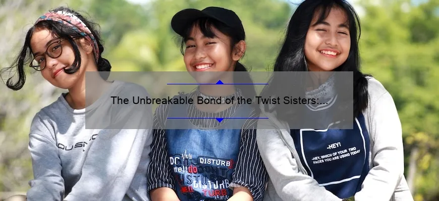 The Unbreakable Bond Of The Twist Sisters A Story Of Sisterhood And Strength Emergewomanmagazine 