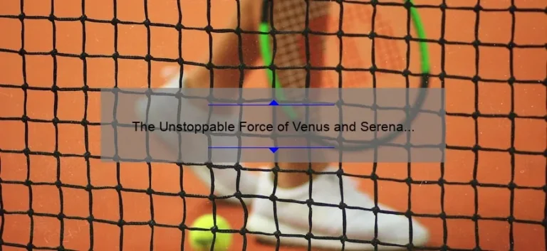 The Unstoppable Force of Venus and Serena Williams: A Sisterhood of Tennis Greatness