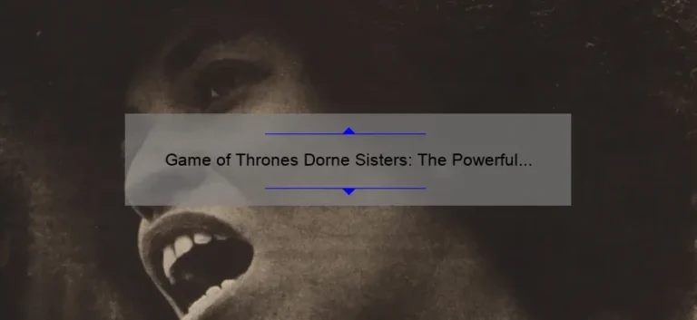 Game of Thrones Dorne Sisters: The Powerful Women of the South