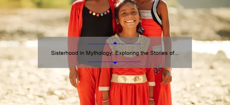 Sisterhood in Mythology: Exploring the Stories of Famous Mythical Sisters