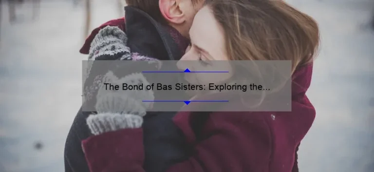 The Bond of Bas Sisters: Exploring the Unique Relationship Between Siblings