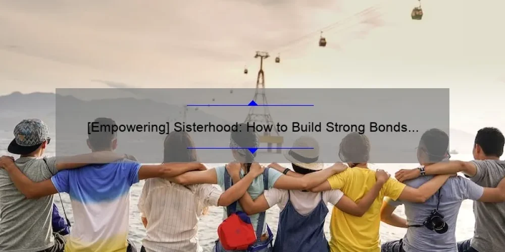 [Empowering] Sisterhood: How to Build Strong Bonds and Overcome Challenges Together