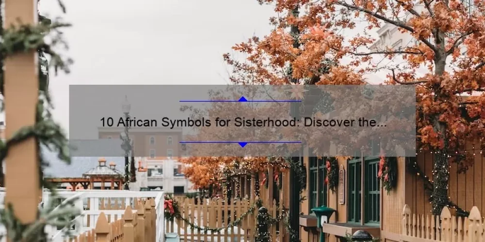 10 African Symbols for Sisterhood: Discover the Meaning and Significance [Ultimate Guide]