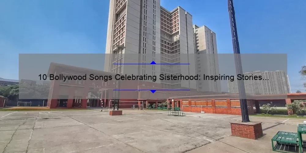 10 Bollywood Songs Celebrating Sisterhood: Inspiring Stories and Useful Information [Keyword: Bollywood Songs on Sisterhood]
