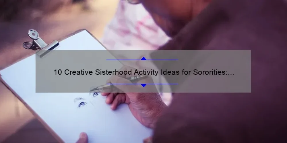 10 Creative Sisterhood Activity Ideas for Sororities: Strengthen Your Bond and Have Fun Together [with Tips and Stats]