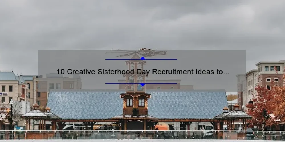 10 Creative Sisterhood Day Recruitment Ideas to Boost Your Sorority’s Membership [Proven Strategies and Success Stories]