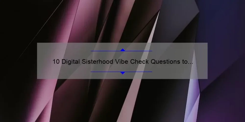 10 Digital Sisterhood Vibe Check Questions to Strengthen Your Bonds and Boost Your Mood [Expert Tips and Stats]
