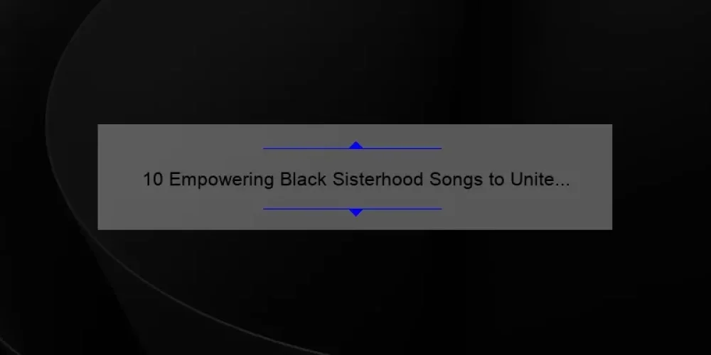 10 Empowering Black Sisterhood Songs to Unite and Uplift [Plus Tips for Building Strong Bonds]