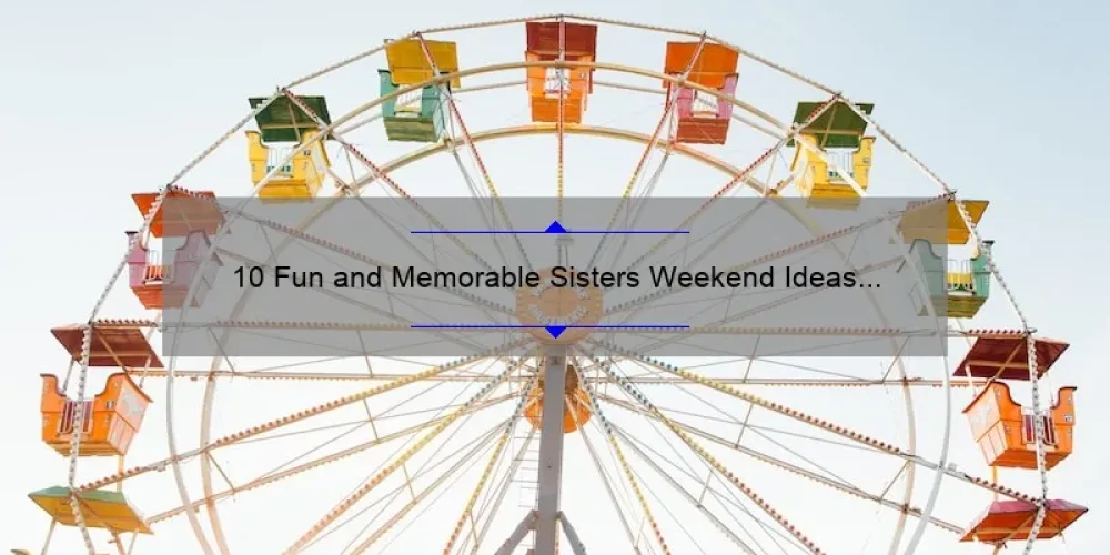 10 Fun and Memorable Sisters Weekend Ideas for a Perfect Getaway