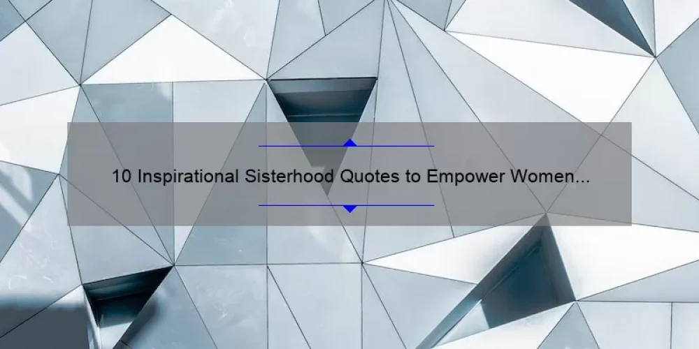 10 Inspirational Sisterhood Quotes to Empower Women [Plus Tips for Building Strong Bonds]