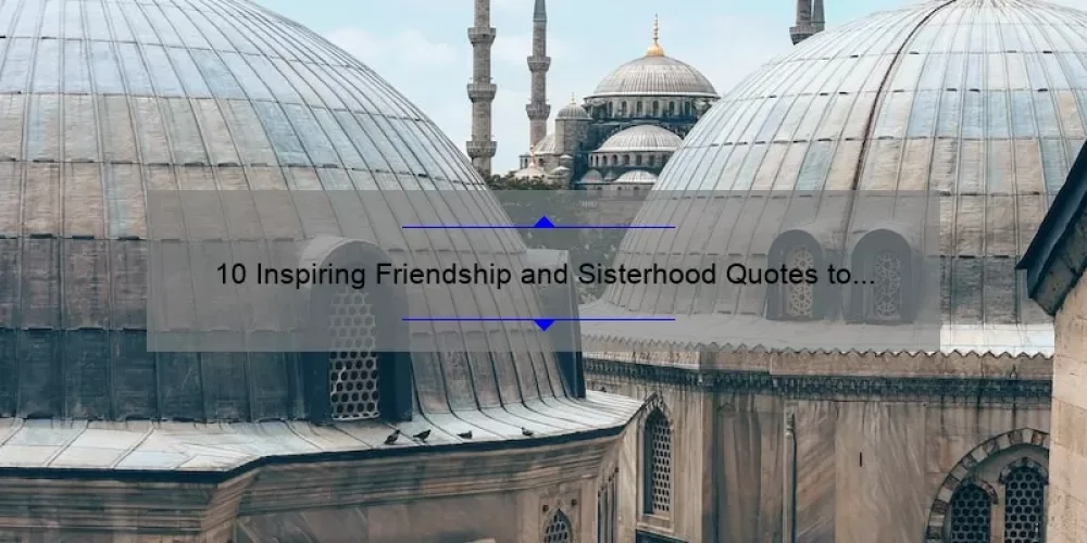 10 Inspiring Friendship and Sisterhood Quotes to Strengthen Your Bonds [Plus Tips for Building Lasting Relationships]