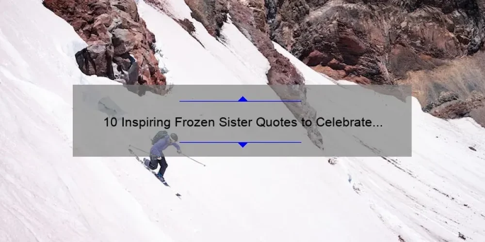 10 Inspiring Frozen Sister Quotes to Celebrate the Power of Sisterhood [Plus Tips on Strengthening Your Bond]