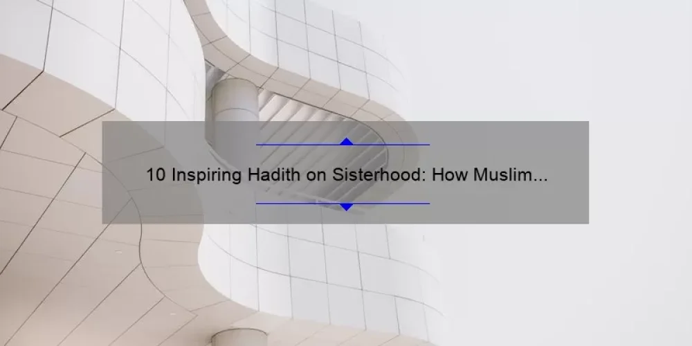 10 Inspiring Hadith on Sisterhood: How Muslim Women Can Strengthen Their Bonds [A Guide for Building Stronger Relationships]