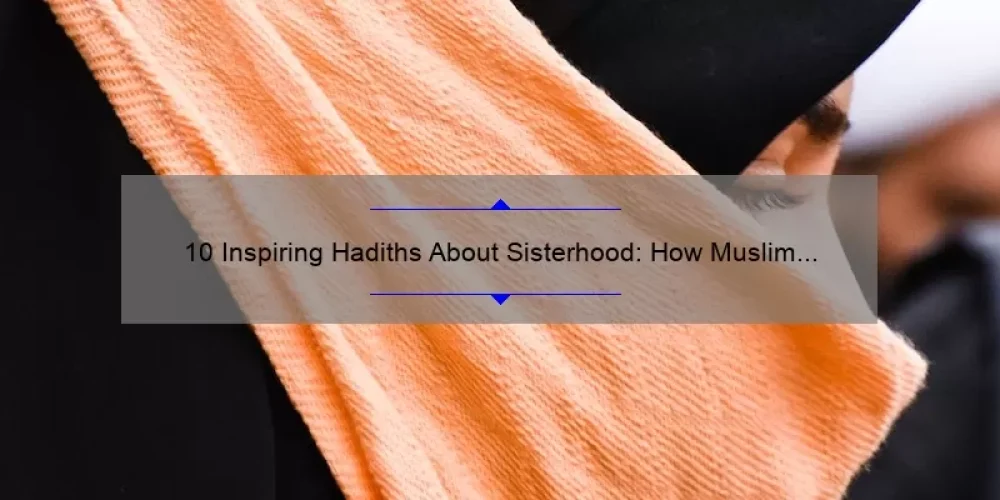 10 Inspiring Hadiths About Sisterhood: How Muslim Women Can Strengthen Their Bonds [Expert Tips Included]