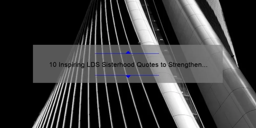 10 Inspiring LDS Sisterhood Quotes to Strengthen Your Bonds [Plus Tips for Building Lasting Relationships]
