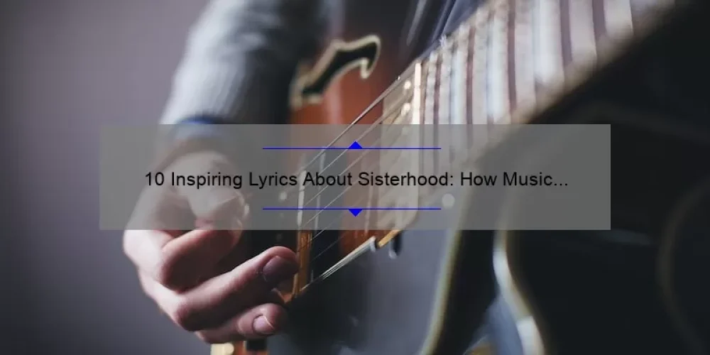 10 Inspiring Lyrics About Sisterhood: How Music Can Empower Women [A Guide for Strong Female Bonds]