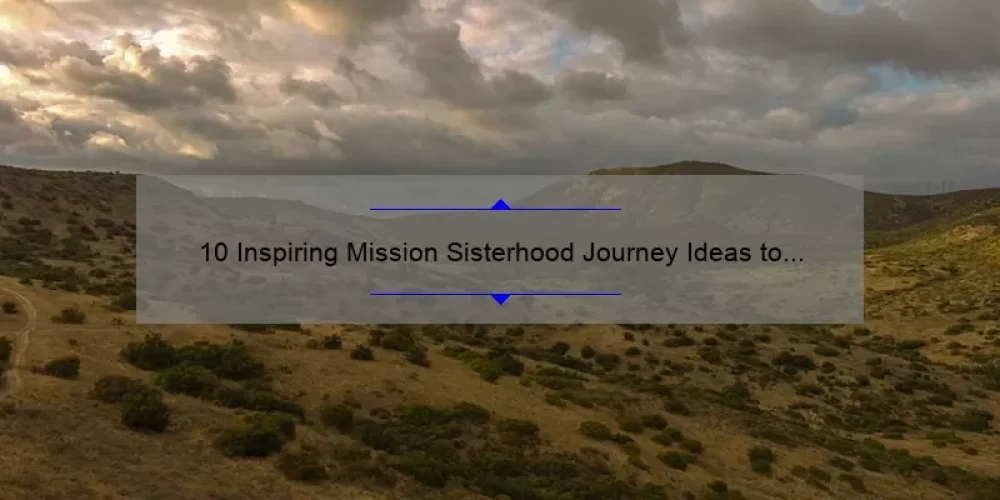 10 Inspiring Mission Sisterhood Journey Ideas to Empower Women [Expert Tips]