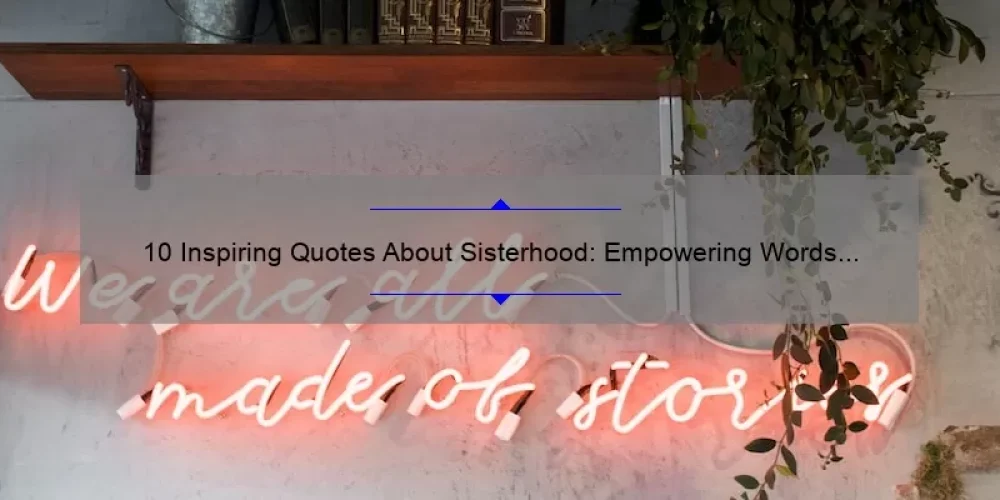 10 Inspiring Quotes About Sisterhood: Empowering Words for Strong Bonds [Plus Tips for Strengthening Your Sisterly Relationships]