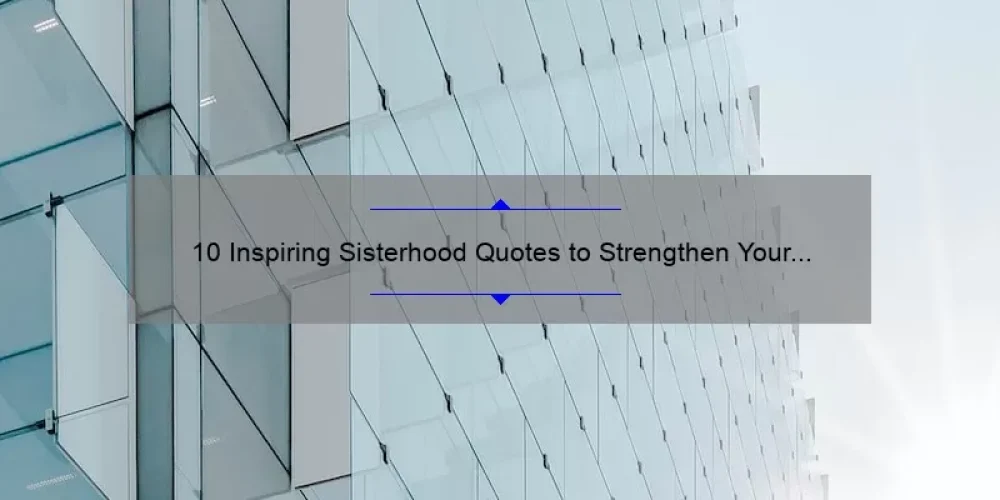10 Inspiring Sisterhood Quotes to Strengthen Your Bond [Plus Tips for Building Stronger Relationships]
