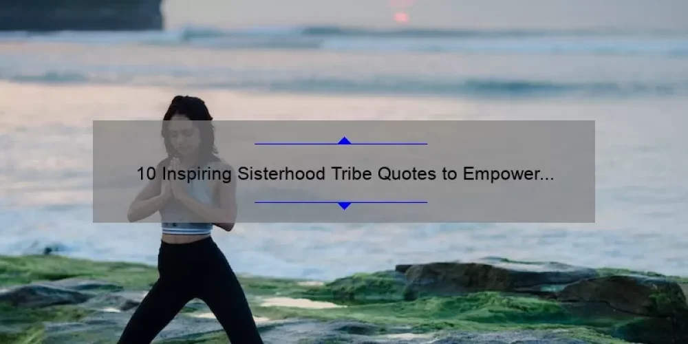 10 Inspiring Sisterhood Tribe Quotes to Empower Women [Plus Tips on Building Strong Female Relationships]