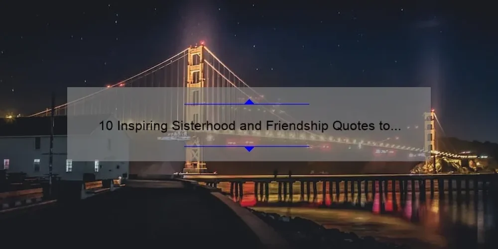 10 Inspiring Sisterhood and Friendship Quotes to Strengthen Your Bonds [Plus Tips for Building Lasting Relationships]