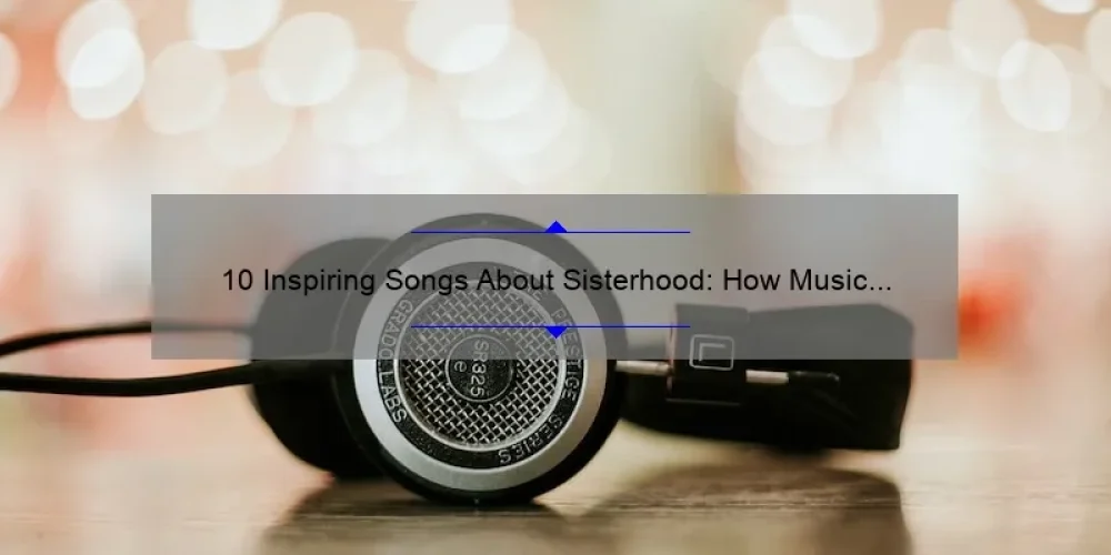 10 Inspiring Songs About Sisterhood: How Music Can Strengthen Your Bonds [Keyword: Song About Sisterhood]