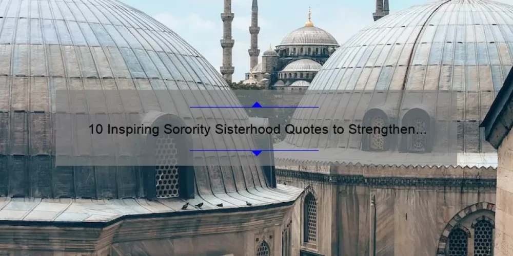 10 Inspiring Sorority Sisterhood Quotes to Strengthen Your Bond [Plus Tips for Building Lasting Relationships]