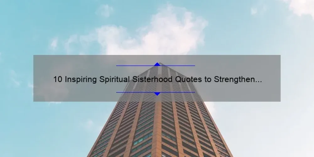10 Inspiring Spiritual Sisterhood Quotes to Strengthen Your Bond [Plus Tips for Building Strong Female Relationships]