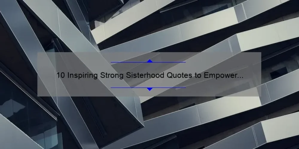 10 Inspiring Strong Sisterhood Quotes to Empower Women [Plus Tips for Building Lasting Bonds]
