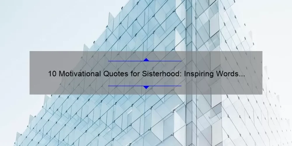 10 Motivational Quotes for Sisterhood: Inspiring Words to Strengthen Your Bond [Plus Tips for Building Stronger Relationships]