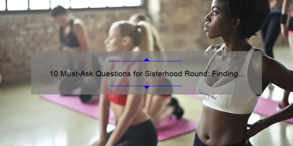 10 Must-Ask Questions for Sisterhood Round: Finding Your Perfect Fit