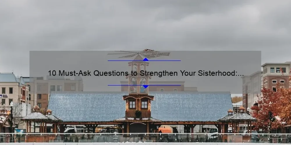 10 Must-Ask Questions to Strengthen Your Sisterhood: A Personal Story and Practical Tips [Keyword: Sisterhood Questions]